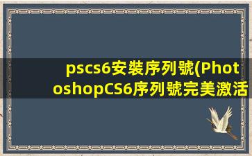 pscs6安裝序列號(PhotoshopCS6序列號完美激活教程)